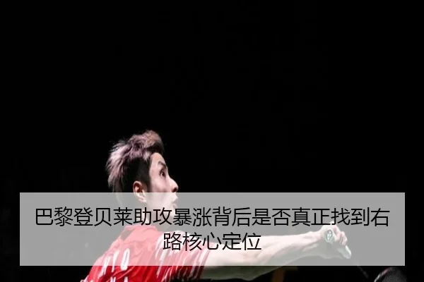 巴黎登贝莱助攻暴涨背后是否真正找到右路核心定位