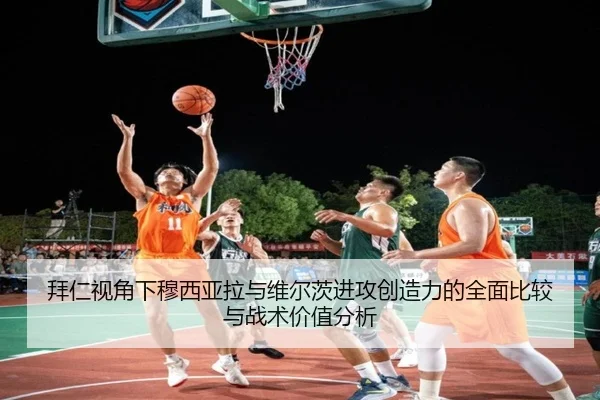 拜仁视角下穆西亚拉与维尔茨进攻创造力的全面比较与战术价值分析